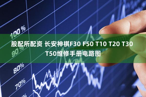 股配所配资 长安神祺F30 F50 T10 T20 T30 T50维修手册电路图