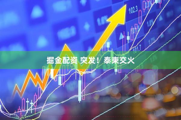 掘金配资 突发！泰柬交火