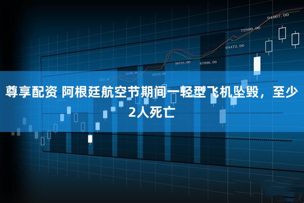 尊享配资 阿根廷航空节期间一轻型飞机坠毁，至少2人死亡