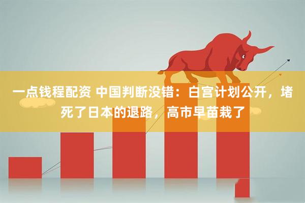 一点钱程配资 中国判断没错：白宫计划公开，堵死了日本的退路，高市早苗栽了