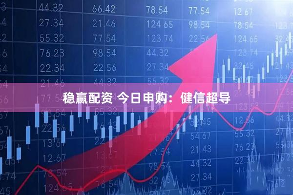 稳赢配资 今日申购:健信超导