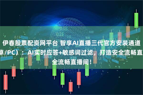 伊春股票配资网平台 智享AI直播三代官方安装通道(安卓/PC):AI实时应答+敏感词过滤,打造安全流畅直播间!